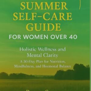 Summer self-care Guide for women over 40: Holistic Wellness and Mental clarity: A 30-day plan for Nutrition, Mindfulness and Hormonal Balance