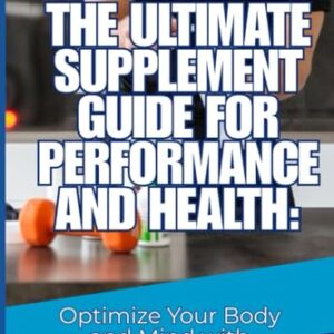 The Ultimate Supplement Guide for Performance and Health: Optimize Your Body and Mind with Essential Supplements (English Version)