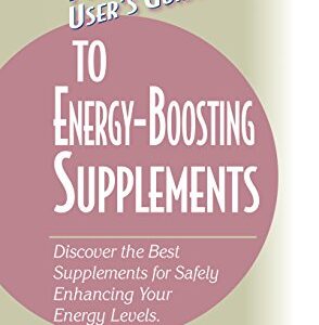 User's Guide to Energy-Boosting Supplements: Discover the Best Supplements for Safely Enhancing Your Energy Levels