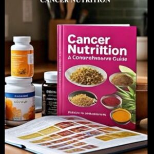The Complete Guide to Dietary Supplements and Cancer Nutrition: Nutrition Strategies for Cancer Prevention and Diet Improvement
