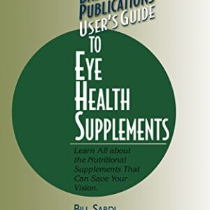 User's Guide to Eye Health Supplements: Learn All about the Nutritional Supplements That Can Save Your Vision