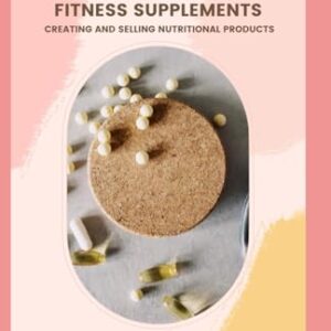 The Business of Fitness Supplements: Creating and Selling Nutritional Products