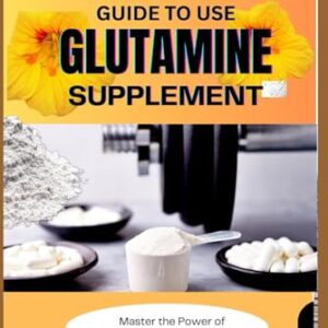 The Complete Guide to Use Glutamine Supplement: Master the Power of Glutamine