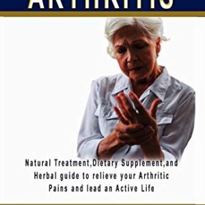 Defeat Arthritis: Natural Treatment, Dietary Supplement and Herbal guide to relieve your arthritic pains and lead an active life.