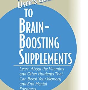 User's Guide to Brain-Boosting Supplements: Learn about the Vitamins and Other Nutrients That