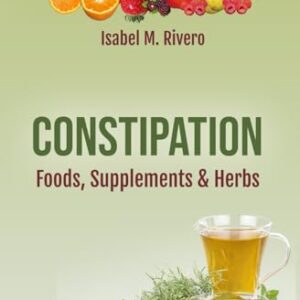 CONSTIPATION. Foods, Supplements & Herbs: Comprehensive Information, Recipes, Juices and Natural Remedies.