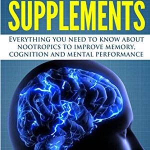 Brain Supplements: Everything You Need to Know About Nootropics to Improve Memory, Cognition and Mental Performance