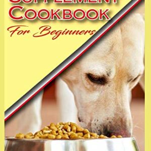 Independently Published Dogs Dietary Supplement Cookbook for Beginners: A list of Homemade Supplement recipes for your dogs to stay healthy!