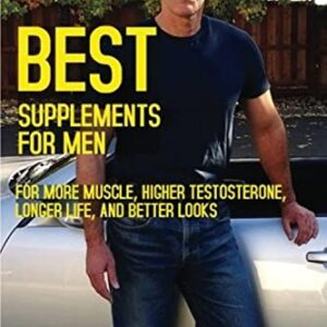 Best Supplements for Men: For More Muscle, Higher Testosterone, Longer Life, and Better Looks